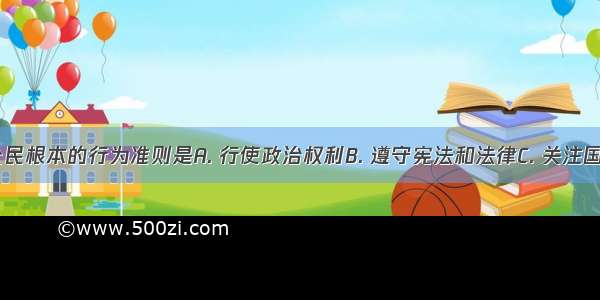 在我国 公民根本的行为准则是A. 行使政治权利B. 遵守宪法和法律C. 关注国家大事D.