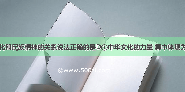 关于中华文化和民族精神的关系说法正确的是D①中华文化的力量 集中体现为民族精神的