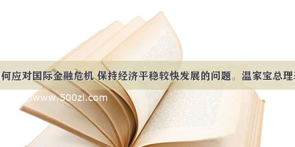 针对中国如何应对国际金融危机 保持经济平稳较快发展的问题。温家宝总理表示 中国已