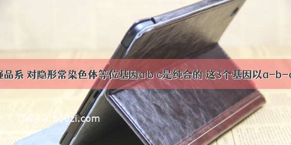 有一个果蝇品系 对隐形常染色体等位基因a b c是纯合的 这3个基因以a-b-c的顺序连