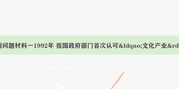 阅读材料 回答下列问题材料一1992年 我国政府部门首次认可“文化产业”这个概念。20