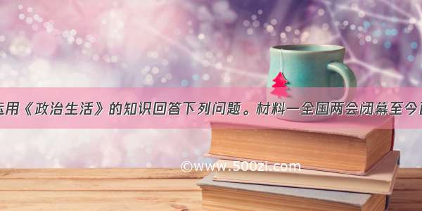 阅读材料 运用《政治生活》的知识回答下列问题。材料一全国两会闭幕至今已满一月 新