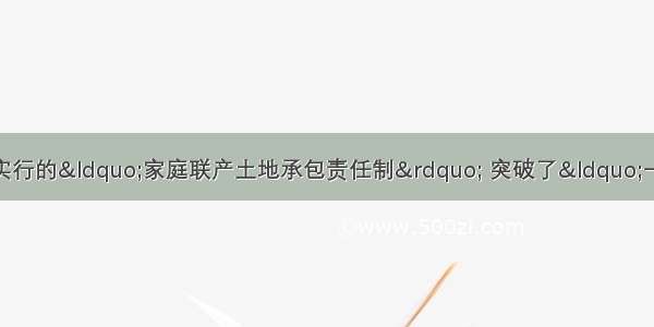 十一届三中全会后农村实行的&ldquo;家庭联产土地承包责任制&rdquo; 突破了&ldquo;一大二公&rdquo;大锅 饭