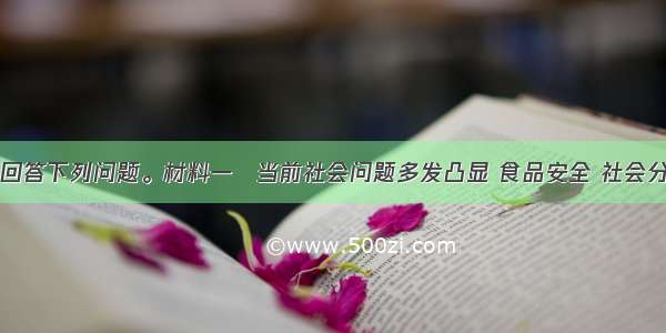 阅读材料 回答下列问题。材料一　当前社会问题多发凸显 食品安全 社会分配不公 房