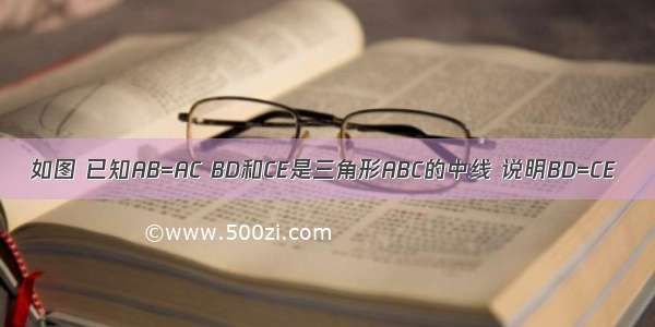 如图 已知AB=AC BD和CE是三角形ABC的中线 说明BD=CE