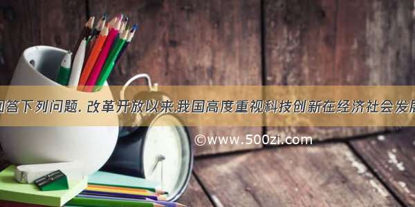 阅读材料.回答下列问题. 改革开放以来.我国高度重视科技创新在经济社会发展中的作用.