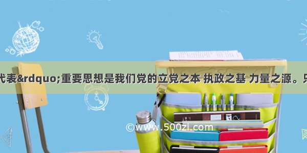 单选题“三个代表”重要思想是我们党的立党之本 执政之基 力量之源。只有按照“三个