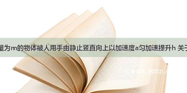 多选题一质量为m的物体被人用手由静止竖直向上以加速度a匀加速提升h 关于此过程下列