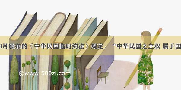 单选题193月颁布的《中华民国临时约法》规定：“中华民国之主权 属于国民全体。”