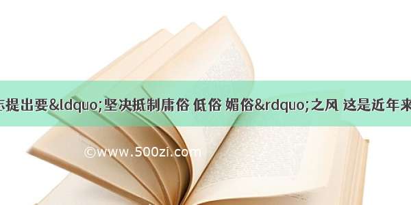 单选题胡锦涛同志提出要“坚决抵制庸俗 低俗 媚俗”之风 这是近年来中央最高层首次