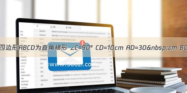 如图 四边形ABCD为直角梯形 ∠C=90° CD=10cm AD=30 cm BC=36