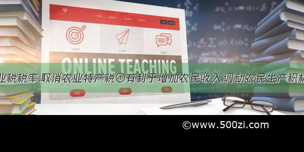 我国降低农业税税率.取消农业特产税①有利于增加农民收入.调动农民生产积极性②可以提