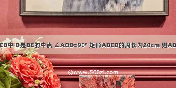 在矩形ABCD中 O是BC的中点 ∠AOD=90° 矩形ABCD的周长为20cm 则AB的长为()A