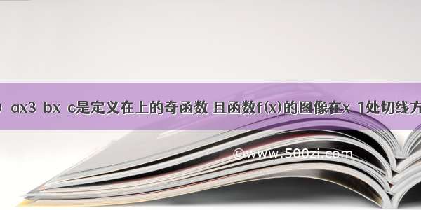 设函数f(x)＝ax3＋bx＋c是定义在上的奇函数 且函数f(x)的图像在x＝1处切线方程为 y＝3