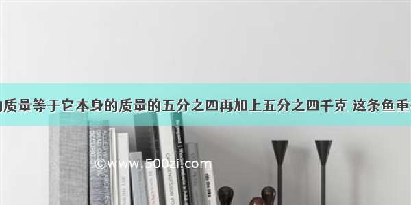 一条鱼的质量等于它本身的质量的五分之四再加上五分之四千克 这条鱼重多少千克