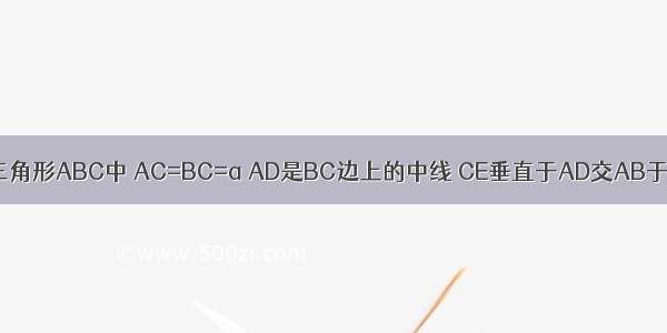 在等腰直角三角形ABC中 AC=BC=a AD是BC边上的中线 CE垂直于AD交AB于E EF垂直于