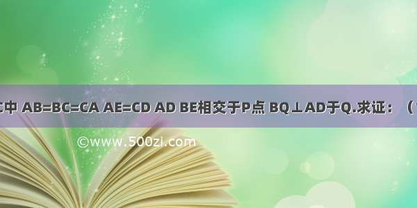 在△ABC中 AB=BC=CA AE=CD AD BE相交于P点 BQ⊥AD于Q.求证：（1）∠AB