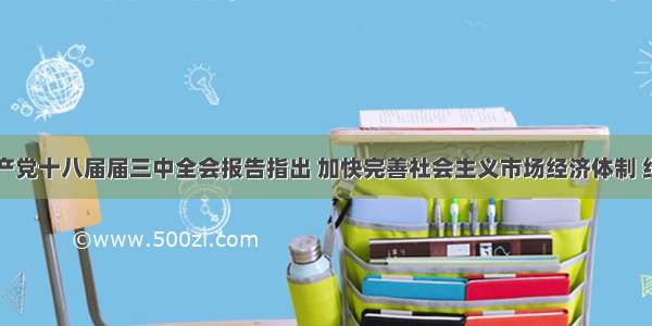 中国共产党十八届届三中全会报告指出 加快完善社会主义市场经济体制 经济体制