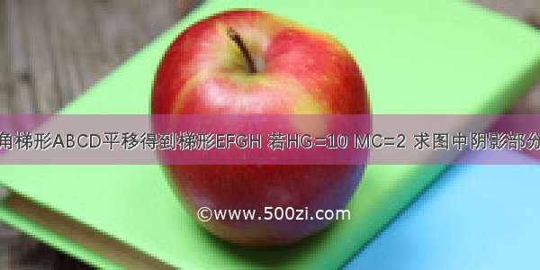 将直角梯形ABCD平移得到梯形EFGH 若HG=10 MC=2 求图中阴影部分面积.