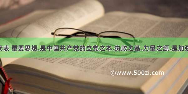 “三个代表 重要思想.是中国共产党的立党之本.执政之基.力量之源.是加强和改进党的建