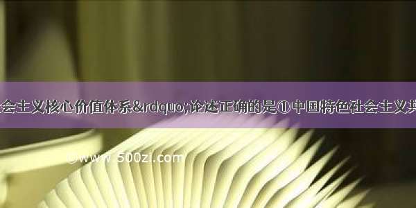 下列关于“社会主义核心价值体系”论述正确的是①中国特色社会主义共同理想是社会主义