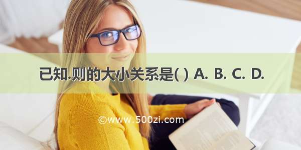 已知.则的大小关系是( ) A. B. C. D.