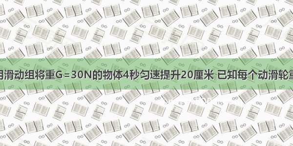 如图所示 利用滑动组将重G=30N的物体4秒匀速提升20厘米 已知每个动滑轮重5N（不计绳