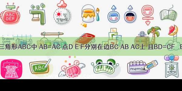 如图 在三角形ABC中 AB=AC 点D E F分别在边BC AB AC上 且BD=CF ∠EDF=