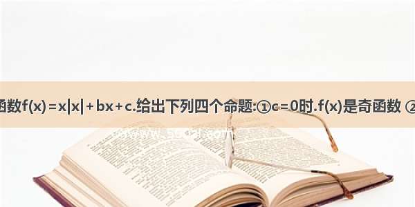 设函数f(x)=x|x|+bx+c.给出下列四个命题:①c=0时.f(x)是奇函数 ②b=