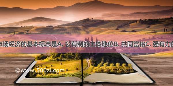 社会主义市场经济的基本标志是A. 公有制的主体地位B. 共同富裕C. 强有力的宏观调控