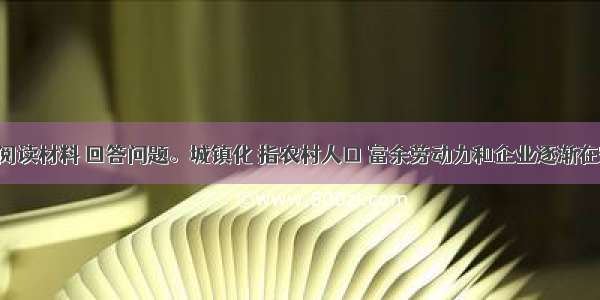 （30分）阅读材料 回答问题。城镇化 指农村人口 富余劳动力和企业逐渐在空问上泉集