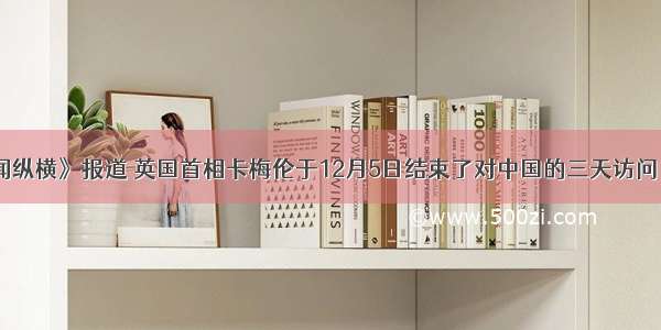 中国之声《新闻纵横》报道 英国首相卡梅伦于12月5日结束了对中国的三天访问 “中国3