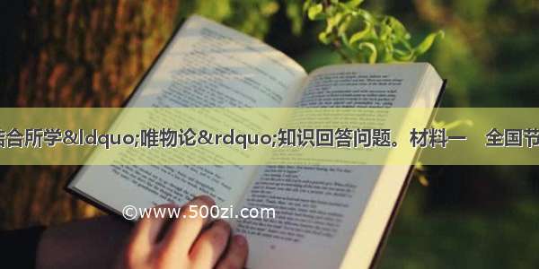 阅读下列材料 结合所学“唯物论”知识回答问题。材料一　全国节能宣传周的主题