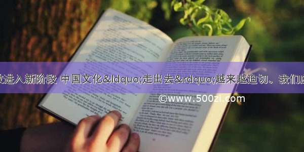 随着我国对外开放进入新阶段 中国文化“走出去”越来越迫切。我们应抓住历史机遇 制