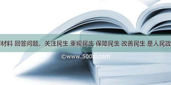 阅读下列材料 回答问题。关注民生 重视民生 保障民生 改善民生 是人民政府的基本