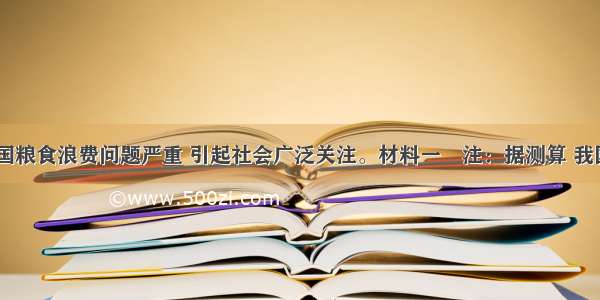 近年来 我国粮食浪费问题严重 引起社会广泛关注。材料一　注：据测算 我国粮食产后