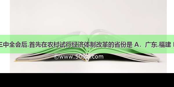 中共十一届三中全会后.首先在农村试行经济体制改革的省份是 A．广东.福建 B．安徽.四川