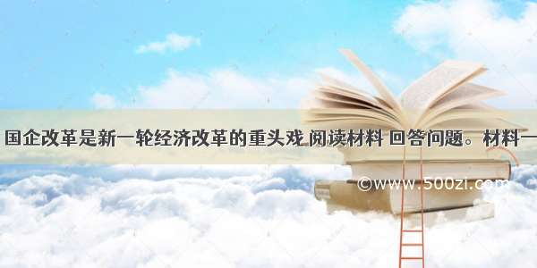 （共20分）国企改革是新一轮经济改革的重头戏 阅读材料 回答问题。材料一：12月17上