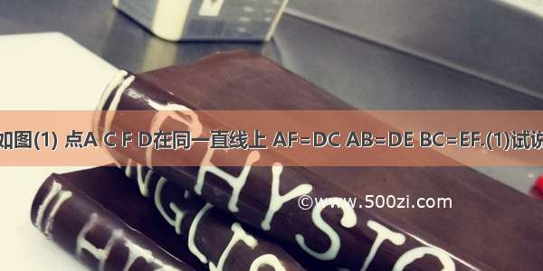 已知 如图(1) 点A C F D在同一直线上 AF=DC AB=DE BC=EF.(1)试说明AB