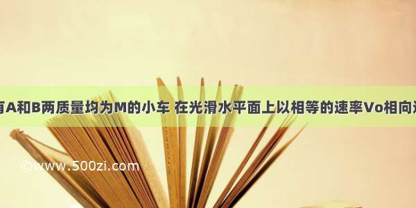 如下图所示有A和B两质量均为M的小车 在光滑水平面上以相等的速率Vo相向运动 A车上一