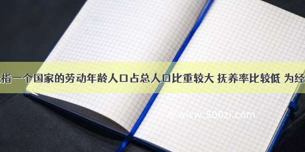 人口红利是指一个国家的劳动年龄人口占总人口比重较大 抚养率比较低 为经济发展创造