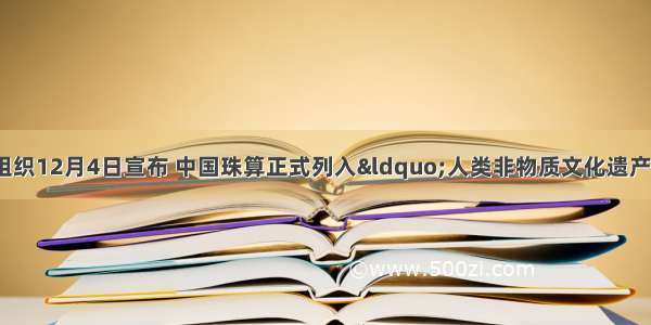 联合国教科文组织12月4日宣布 中国珠算正式列入“人类非物质文化遗产”目录。