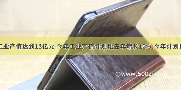 某乡镇去年工业产值达到12亿元 今年工业产值计划比去年增长15%.今年计划比去年增加工