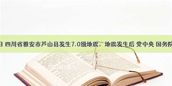 4月20日 四川省雅安市芦山县发生7.0级地震。地震发生后 党中央 国务院高度重