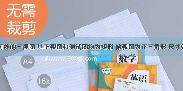 若一个几何体的三视图 其正视图和侧试图均为矩形 俯视图为正三角形 尺寸如图所示则