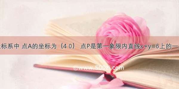 在平面直角坐标系中 点A的坐标为（4 0） 点P是第一象限内直线x+y=6上的一点1 设p（x y）