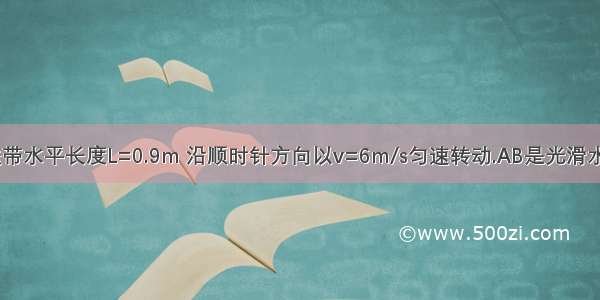 如图所示 传送带水平长度L=0.9m 沿顺时针方向以v=6m/s匀速转动.AB是光滑水平轨道 A端与