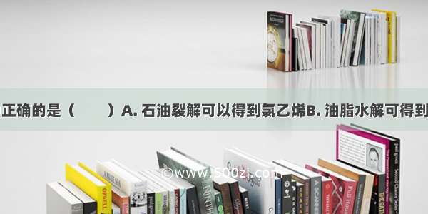 下列说法中正确的是（　　）A. 石油裂解可以得到氯乙烯B. 油脂水解可得到氨基酸和甘