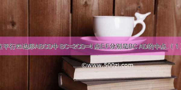 如图所示 在平行四边形ABCD中 BC=2CD=4 点E F分别是BC AD的中点.（1）当AECF