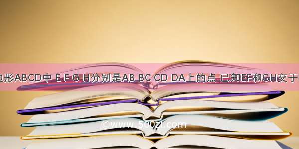 空间四边形ABCD中 E F G H分别是AB BC CD DA上的点 已知EF和GH交于P点 求证